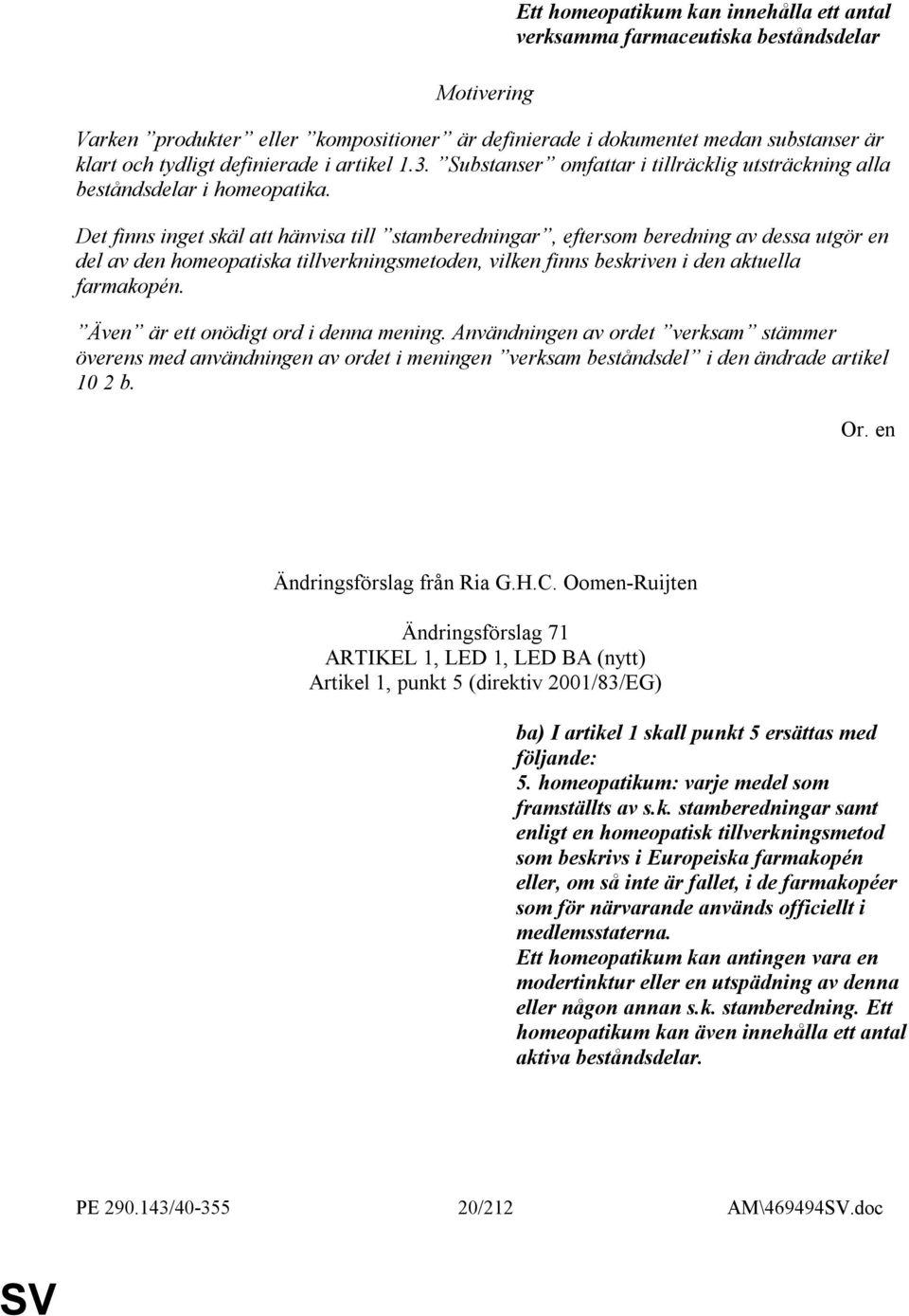 Det finns inget skäl att hänvisa till stamberedningar, eftersom beredning av dessa utgör en del av den homeopatiska tillverkningsmetoden, vilken finns beskriven i den aktuella farmakopén.