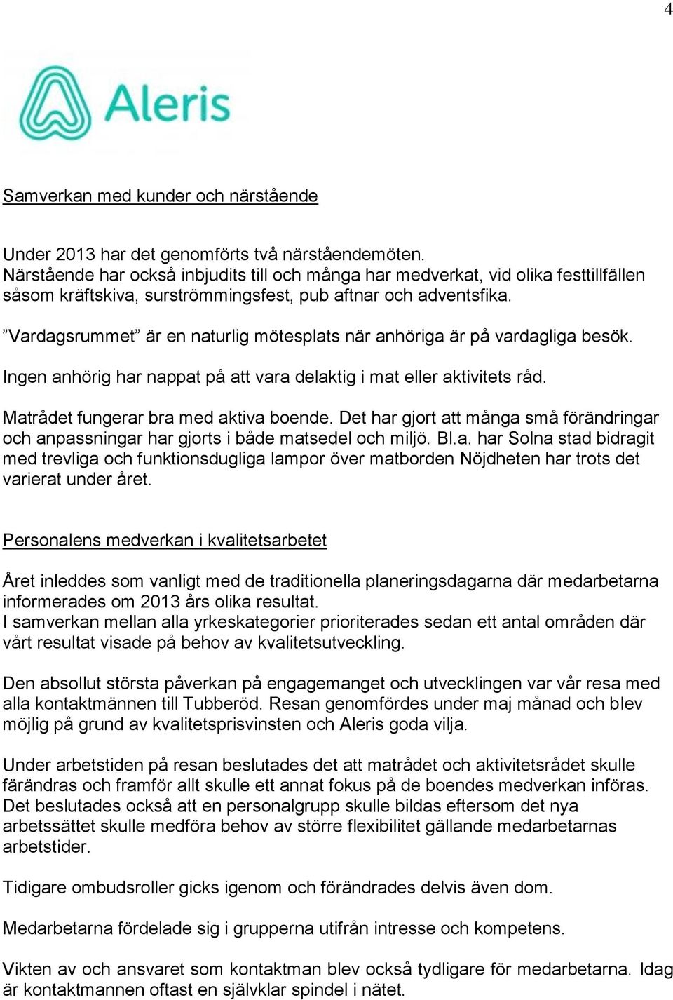 Vardagsrummet är en naturlig mötesplats när anhöriga är på vardagliga besök. Ingen anhörig har nappat på att vara delaktig i mat eller aktivitets råd. Matrådet fungerar bra med aktiva boende.