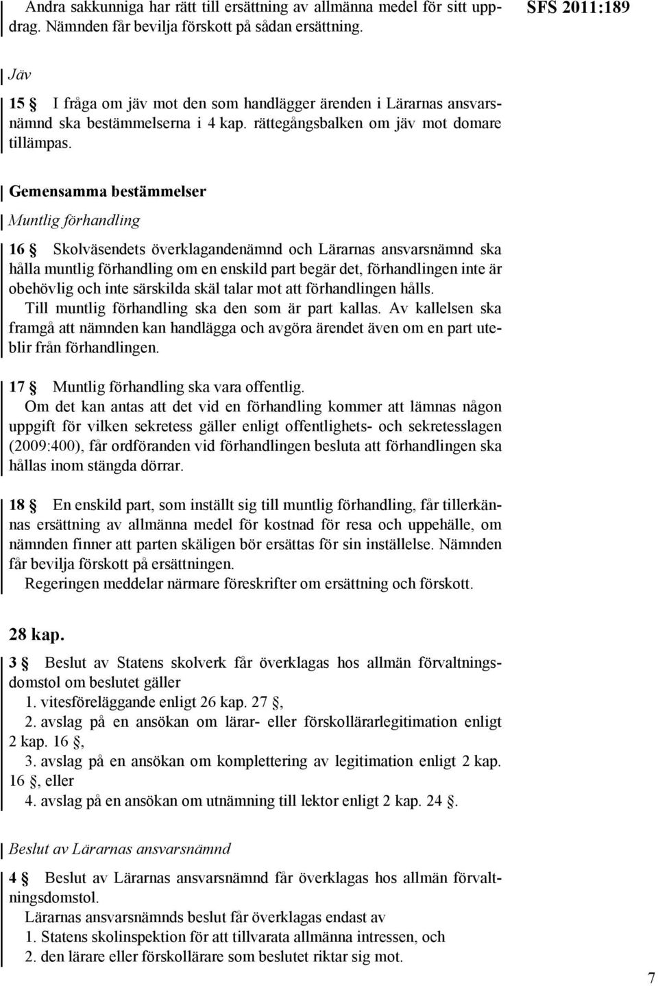 Gemensamma bestämmelser Muntlig förhandling 16 Skolväsendets överklagandenämnd och Lärarnas ansvarsnämnd ska hålla muntlig förhandling om en enskild part begär det, förhandlingen inte är obehövlig