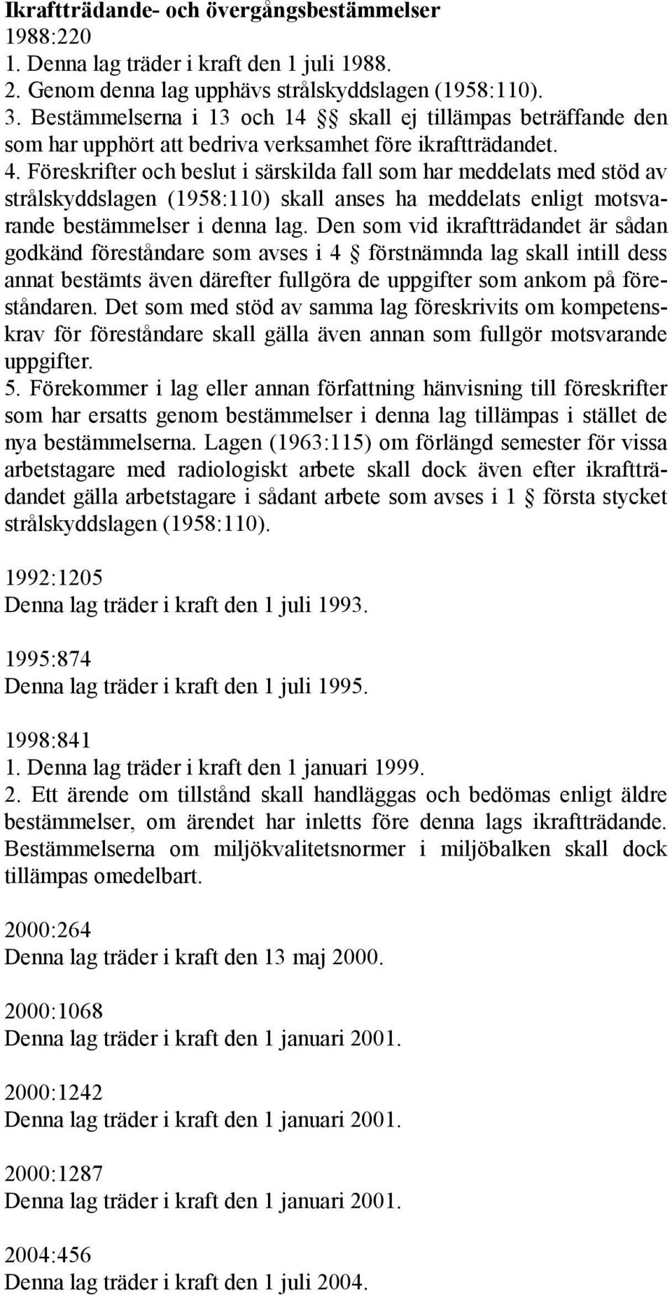 Föreskrifter och beslut i särskilda fall som har meddelats med stöd av strålskyddslagen (1958:110) skall anses ha meddelats enligt motsvarande bestämmelser i denna lag.