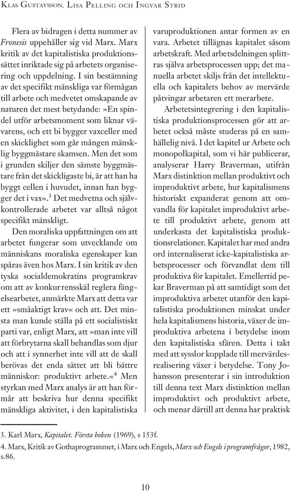 I sin bestämning av det specifikt mänskliga var förmågan till arbete och medvetet omskapande av naturen det mest betydande:»en spindel utför arbetsmoment som liknar vävarens, och ett bi bygger