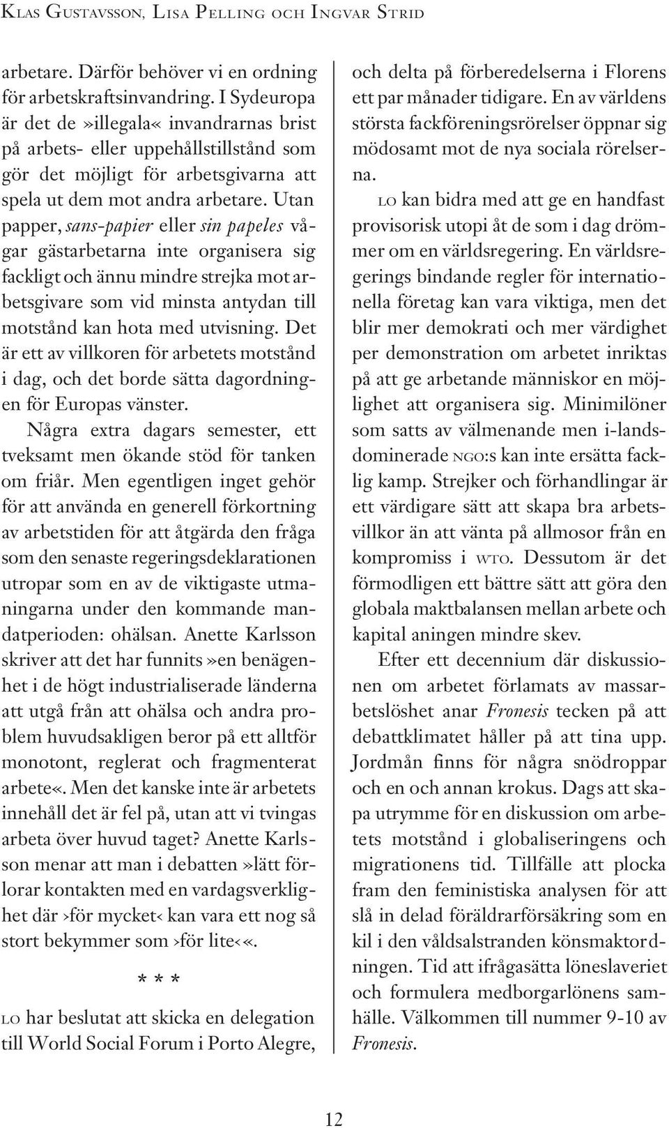 Utan papper, sans-papier eller sin papeles vågar gästarbetarna inte organisera sig fackligt och ännu mindre strejka mot arbetsgivare som vid minsta antydan till motstånd kan hota med utvisning.