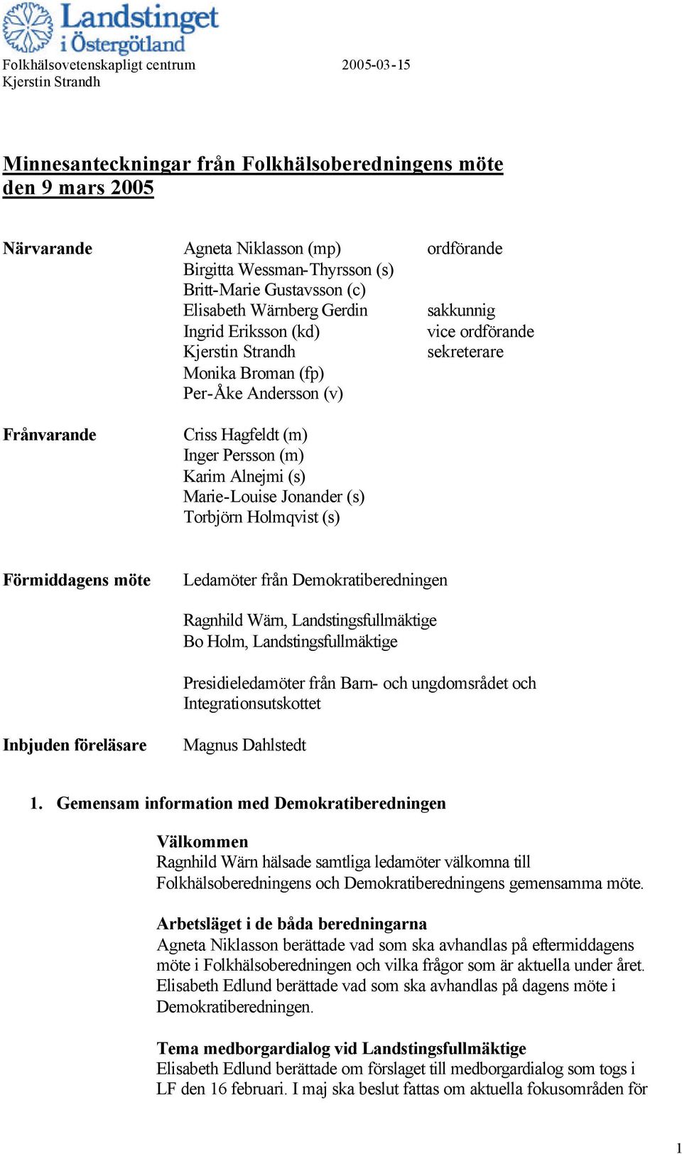 (m) Inger Persson (m) Karim Alnejmi (s) Marie-Louise Jonander (s) Torbjörn Holmqvist (s) Förmiddagens möte Ledamöter från Demokratiberedningen Ragnhild Wärn, Landstingsfullmäktige Bo Holm,