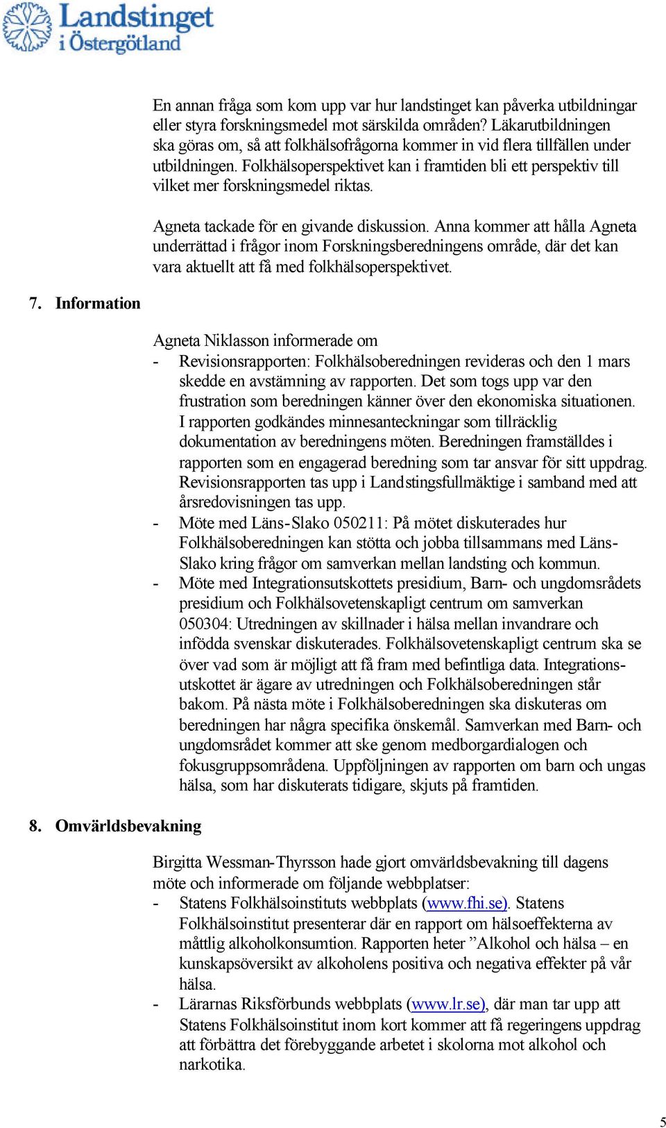 Folkhälsoperspektivet kan i framtiden bli ett perspektiv till vilket mer forskningsmedel riktas. Agneta tackade för en givande diskussion.