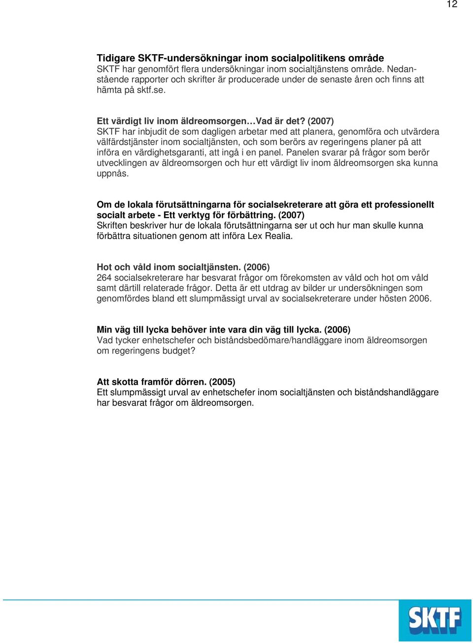 (2007) SKTF har inbjudit de som dagligen arbetar med att planera, genomföra och utvärdera välfärdstjänster inom socialtjänsten, och som berörs av regeringens planer på att införa en