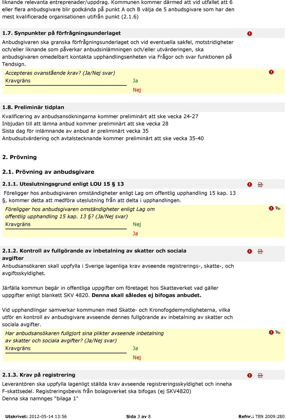 Synpunkter på förfrågningsunderlaget Anbudsgivaren ska granska förfrågningsunderlaget och vid eventuella sakfel, motstridigheter och/eller liknande som påverkar anbudsinlämningen och/eller