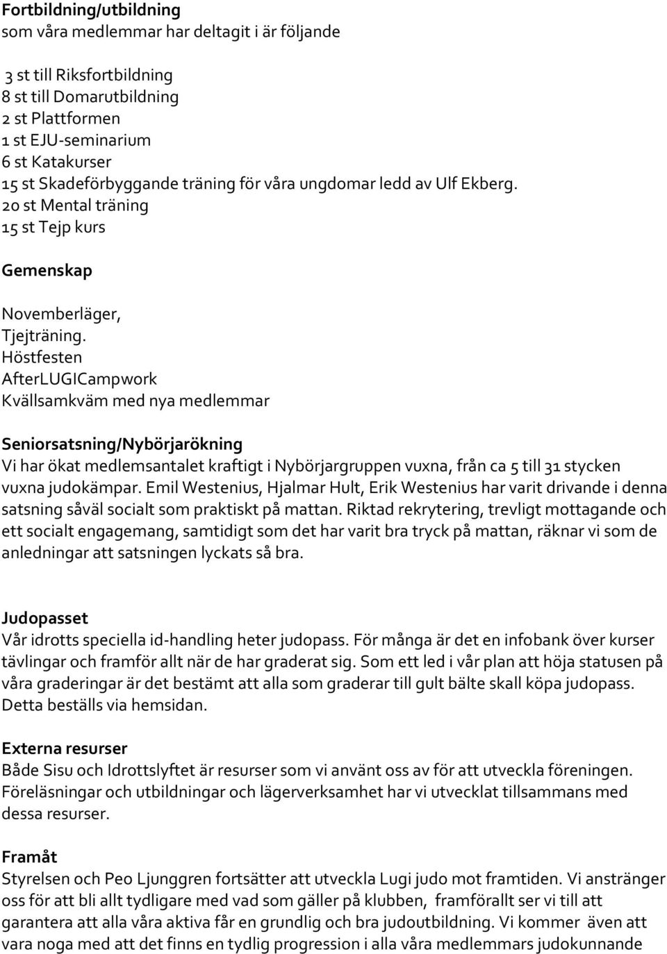 Höstfesten AfterLUGICampwork Kvällsamkväm med nya medlemmar Seniorsatsning/Nybörjarökning Vi har ökat medlemsantalet kraftigt i Nybörjargruppen vuxna, från ca 5 till 31 stycken vuxna judokämpar.