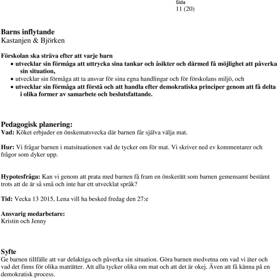 Vad: Köket erbjuder en önskematsvecka där barnen får själva välja mat. Hur: Vi frågar barnen i matsituationen vad de tycker om för mat. Vi skriver ned ev kommentarer och frågor som dyker upp.