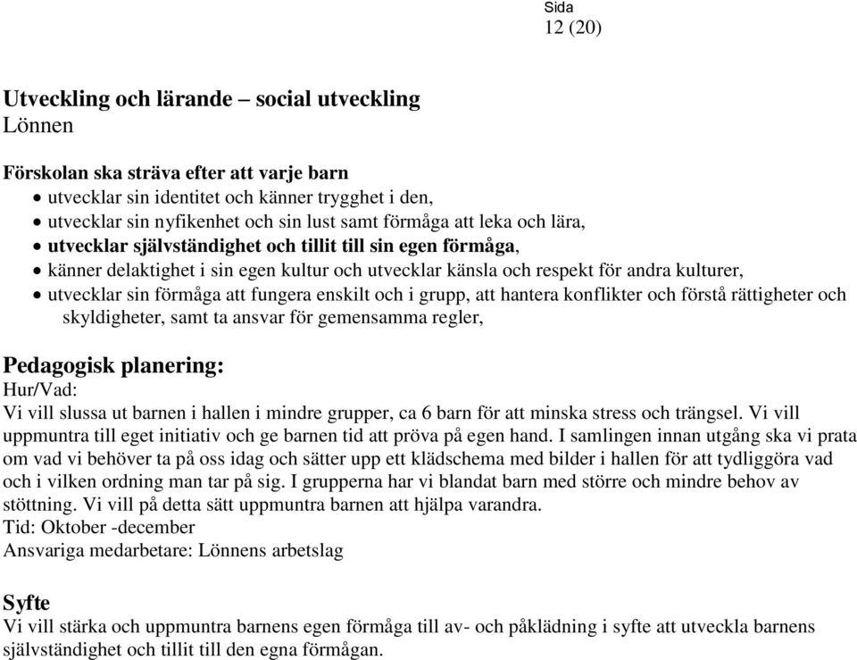 hantera konflikter och förstå rättigheter och skyldigheter, samt ta ansvar för gemensamma regler, Hur/Vad: Vi vill slussa ut barnen i hallen i mindre grupper, ca 6 barn för att minska stress och