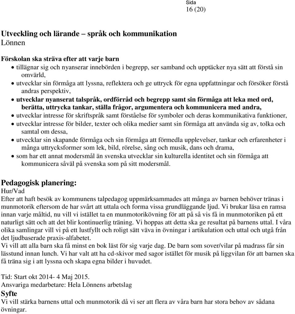 uttrycka tankar, ställa frågor, argumentera och kommunicera med andra, utvecklar intresse för skriftspråk samt förståelse för symboler och deras kommunikativa funktioner, utvecklar intresse för