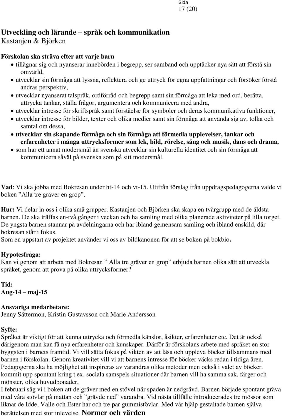 berätta, uttrycka tankar, ställa frågor, argumentera och kommunicera med andra, utvecklar intresse för skriftspråk samt förståelse för symboler och deras kommunikativa funktioner, utvecklar intresse