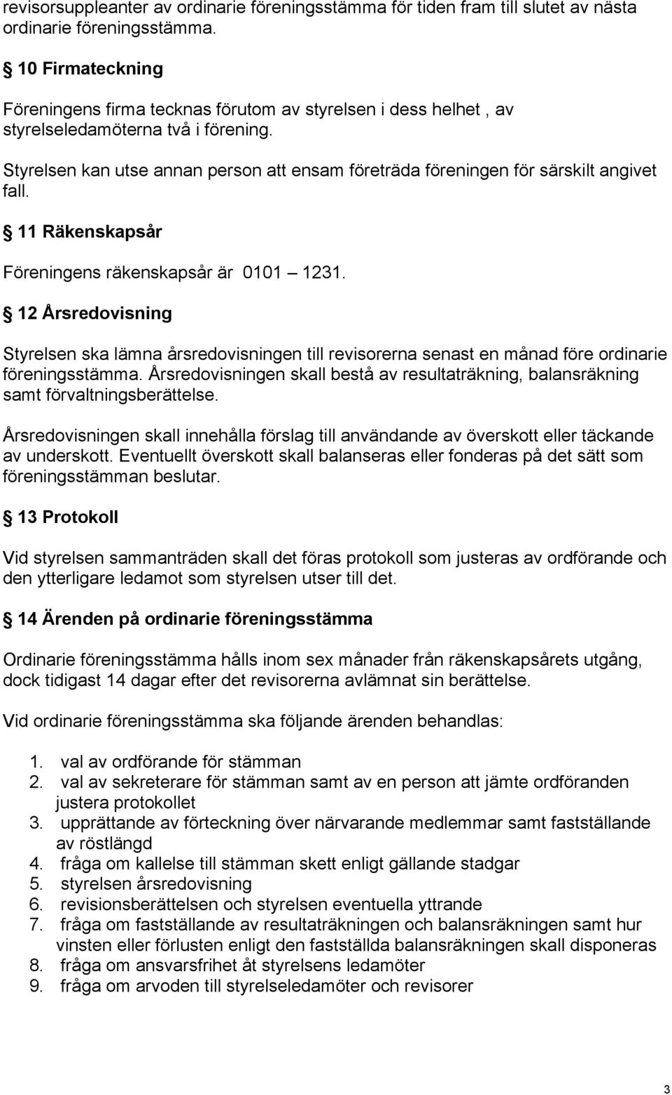 Styrelsen kan utse annan person att ensam företräda föreningen för särskilt angivet fall. 11 Räkenskapsår Föreningens räkenskapsår är 0101 1231.