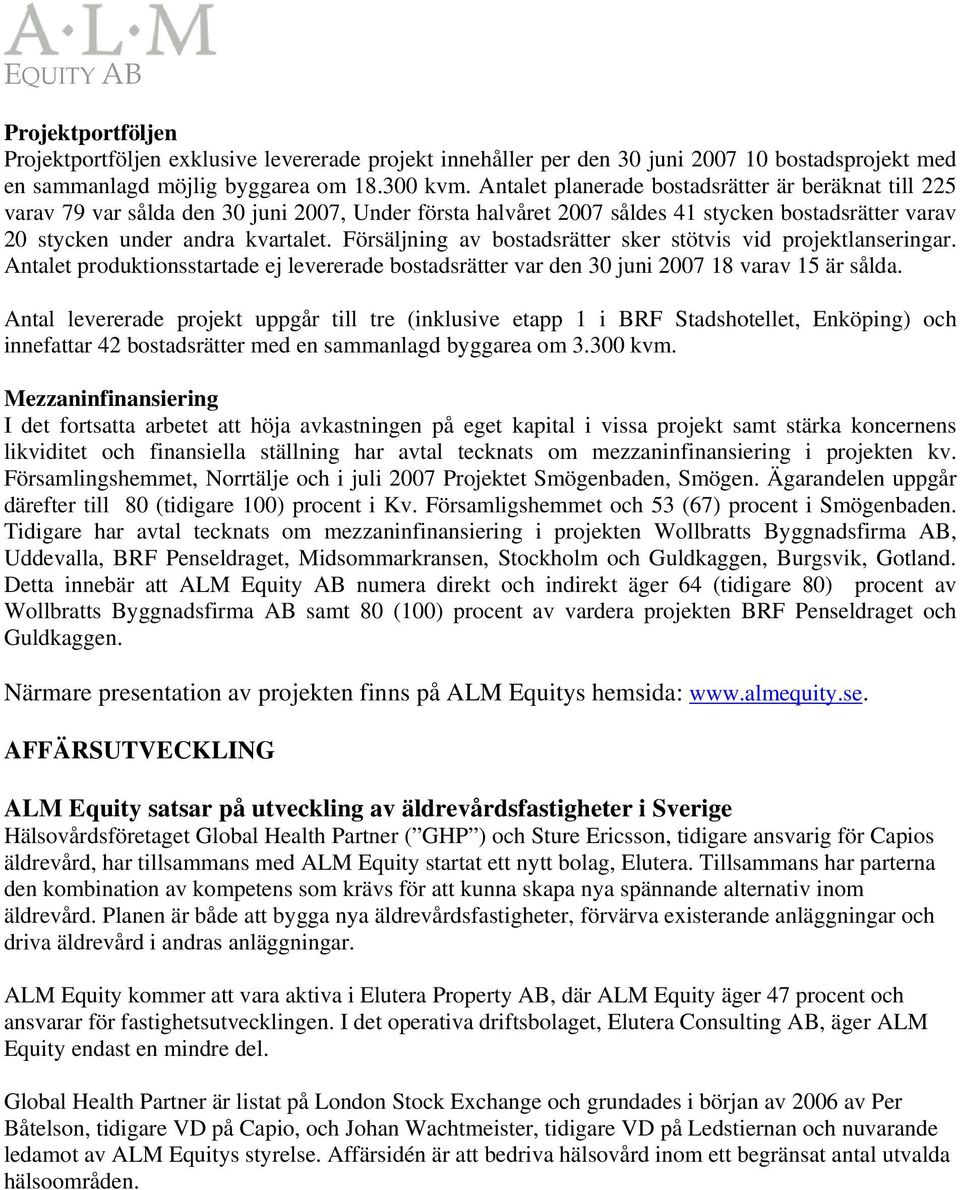 Försäljning av bostadsrätter sker stötvis vid projektlanseringar. Antalet produktionsstartade ej levererade bostadsrätter var den 30 juni 2007 18 varav 15 är sålda.