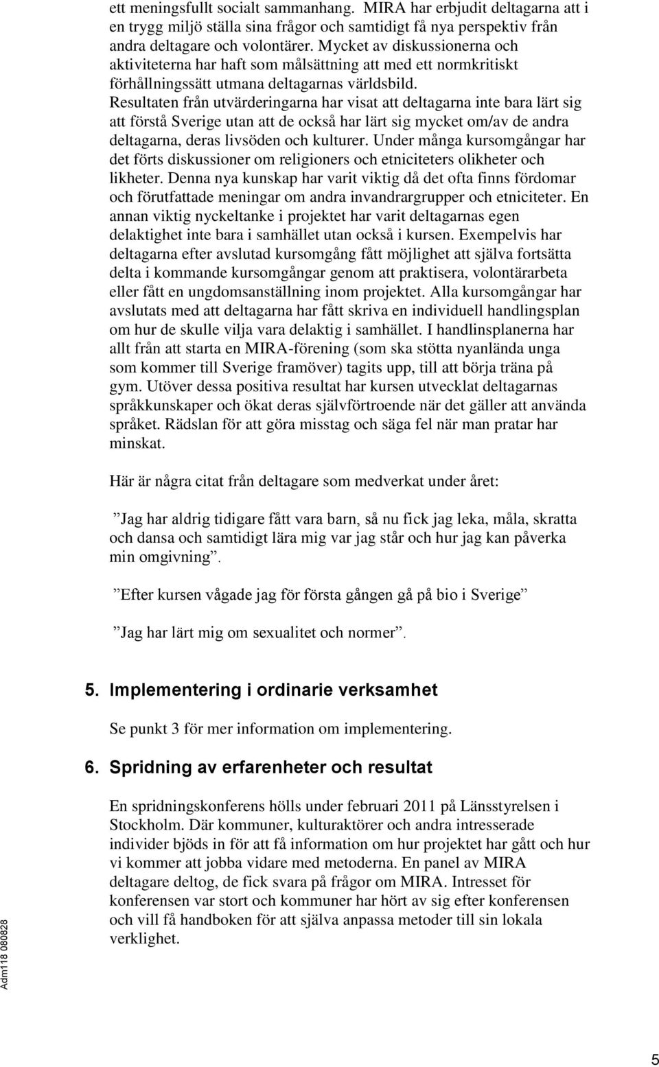 Resultaten från utvärderingarna har visat att deltagarna inte bara lärt sig att förstå Sverige utan att de också har lärt sig mycket om/av de andra deltagarna, deras livsöden och kulturer.