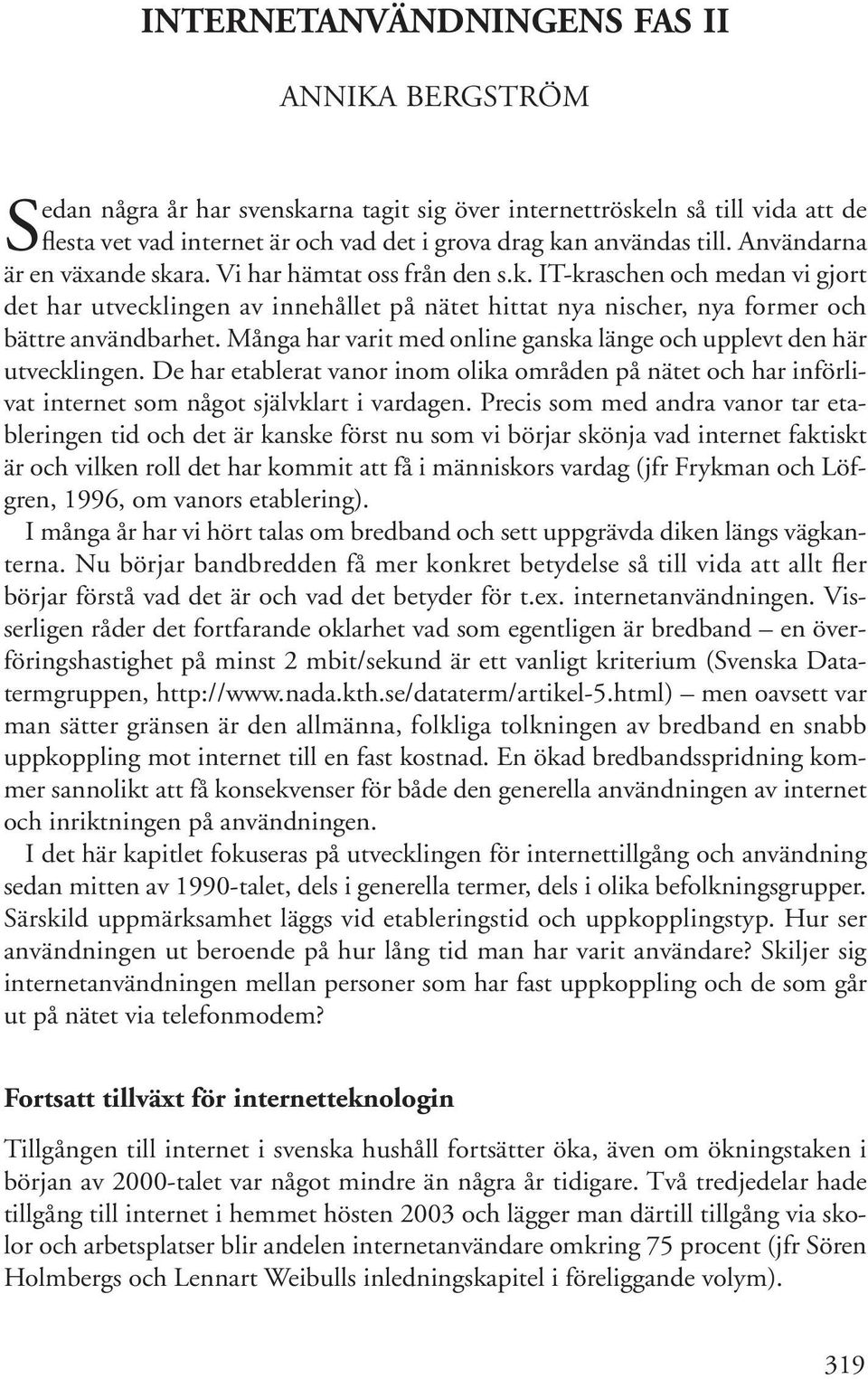 Många har varit med online ganska länge och upplevt den här utvecklingen. De har etablerat vanor inom olika områden på nätet och har införlivat internet som något självklart i vardagen.