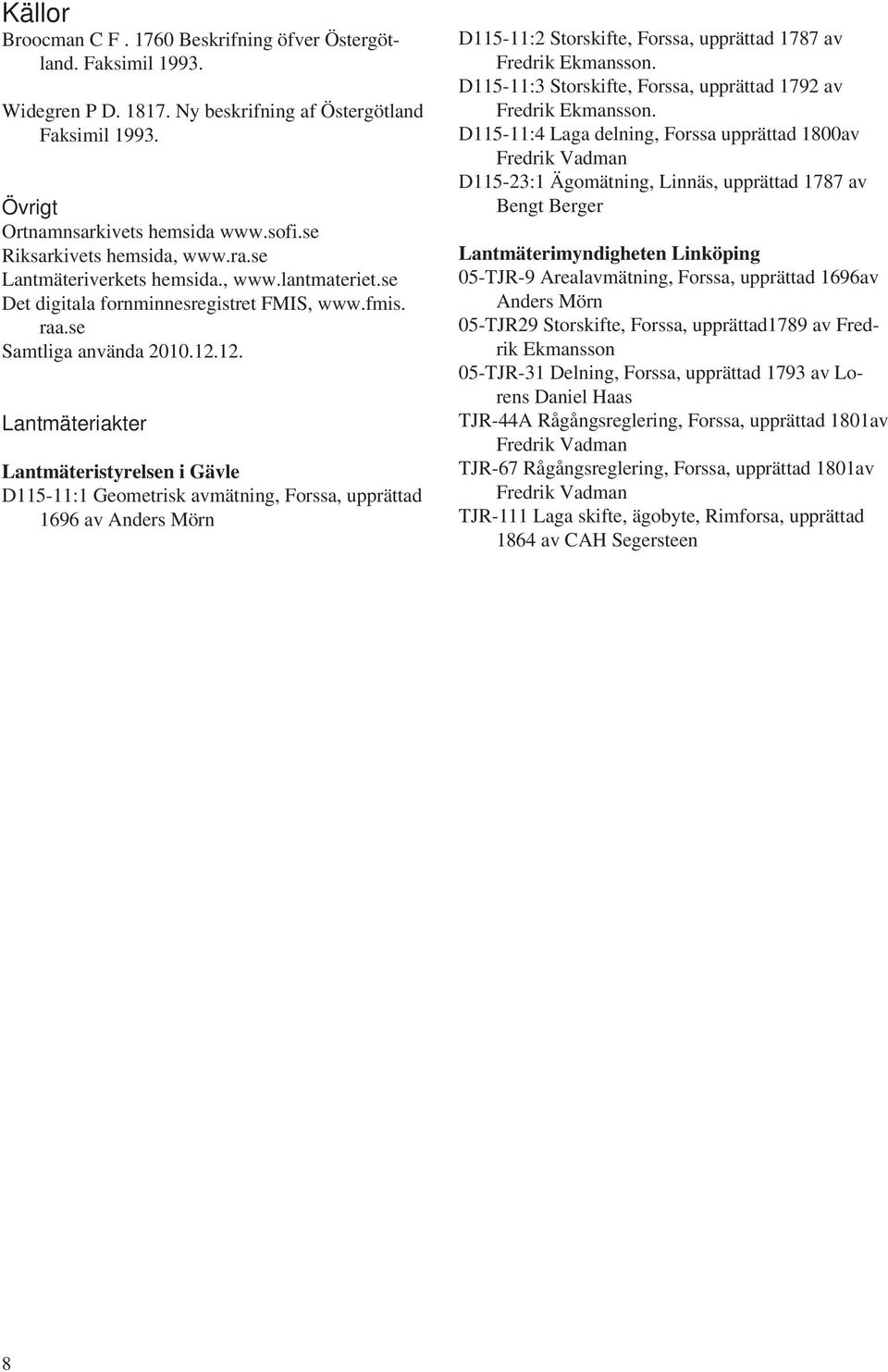 12. Lantmäteriakter Lantmäteristyrelsen i Gävle D115-11:1 Geometrisk avmätning, Forssa, upprättad 1696 av Anders Mörn D115-11:2 Storskifte, Forssa, upprättad 1787 av Fredrik Ekmansson.