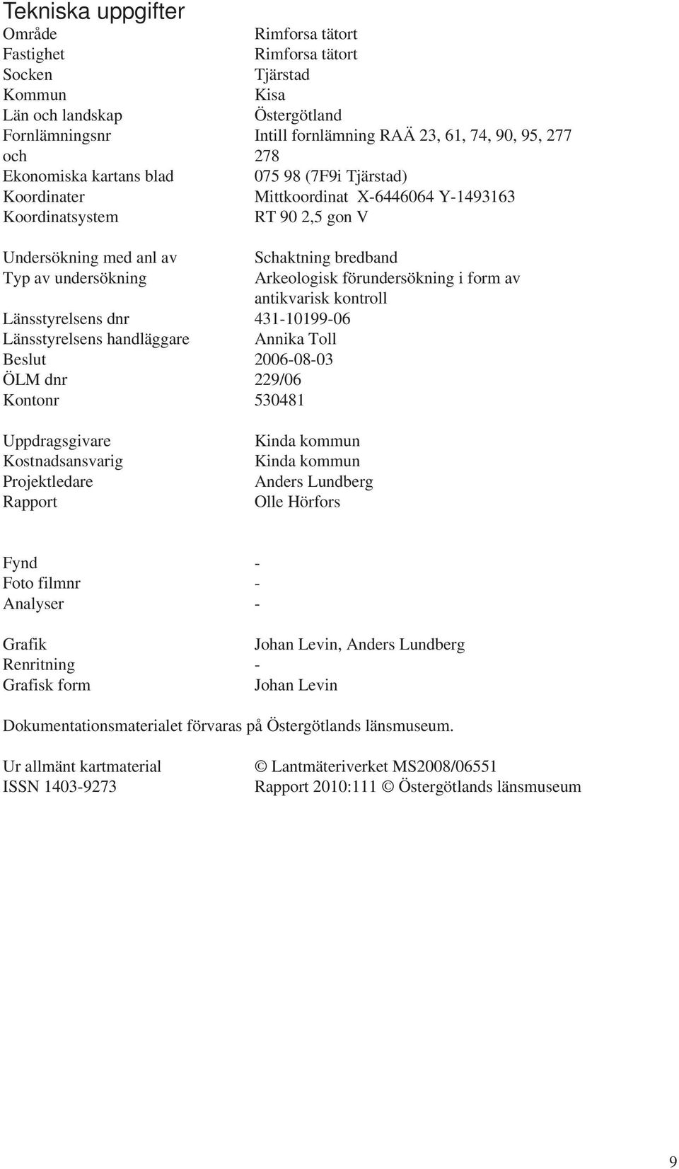 Arkeologisk förundersökning i form av antikvarisk kontroll Länsstyrelsens dnr 431-10199-06 Länsstyrelsens handläggare Annika Toll Beslut 2006-08-03 ÖLM dnr 229/06 Kontonr 530481 Uppdragsgivare