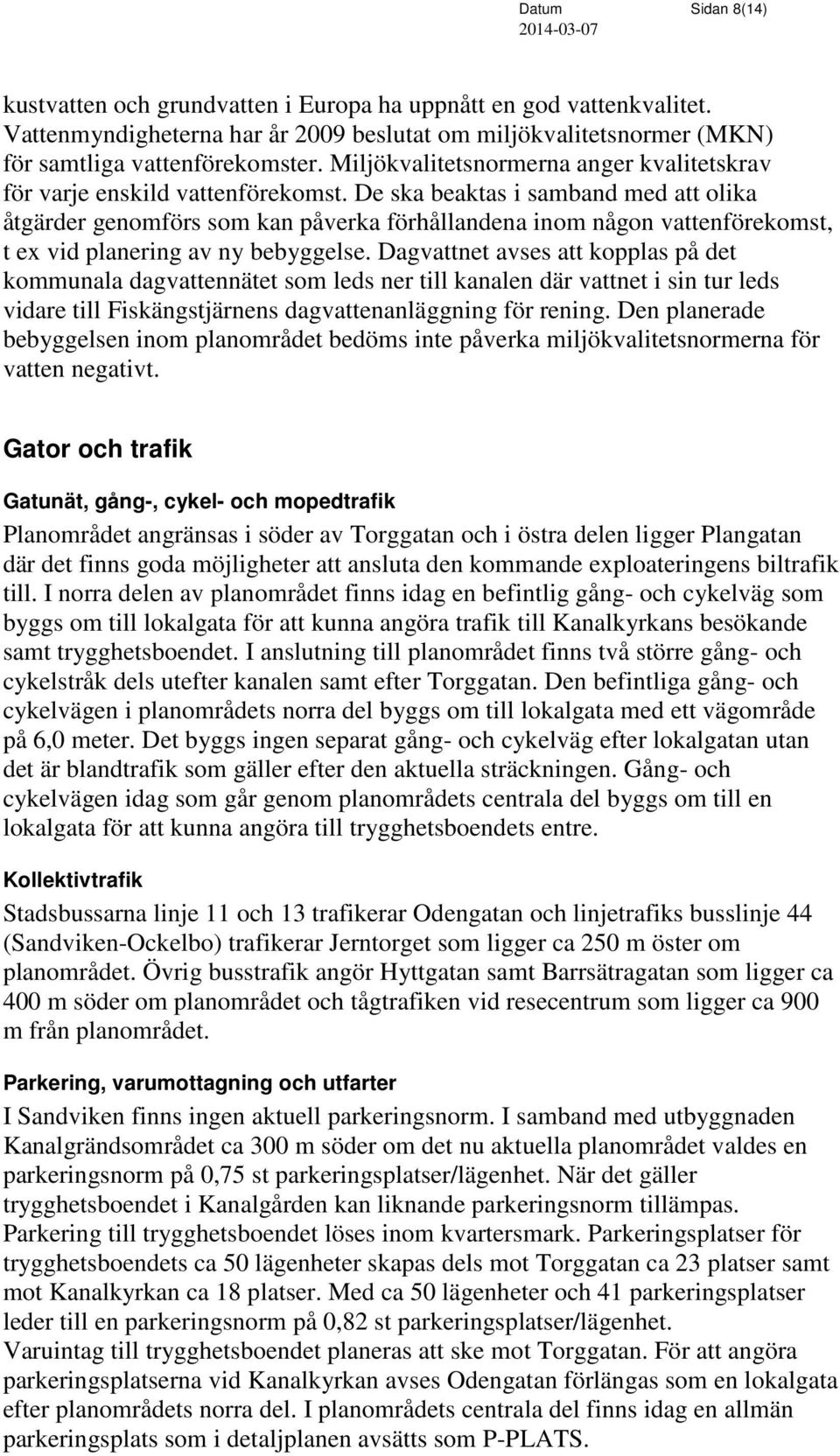 De ska beaktas i samband med att olika åtgärder genomförs som kan påverka förhållandena inom någon vattenförekomst, t ex vid planering av ny bebyggelse.