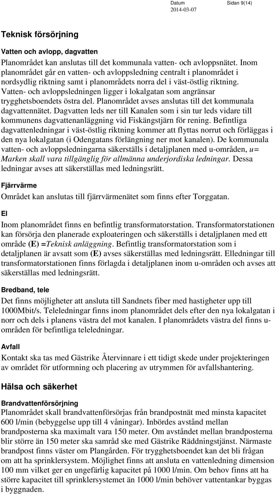 Vatten- och avloppsledningen ligger i lokalgatan som angränsar trygghetsboendets östra del. Planområdet avses anslutas till det kommunala dagvattennätet.