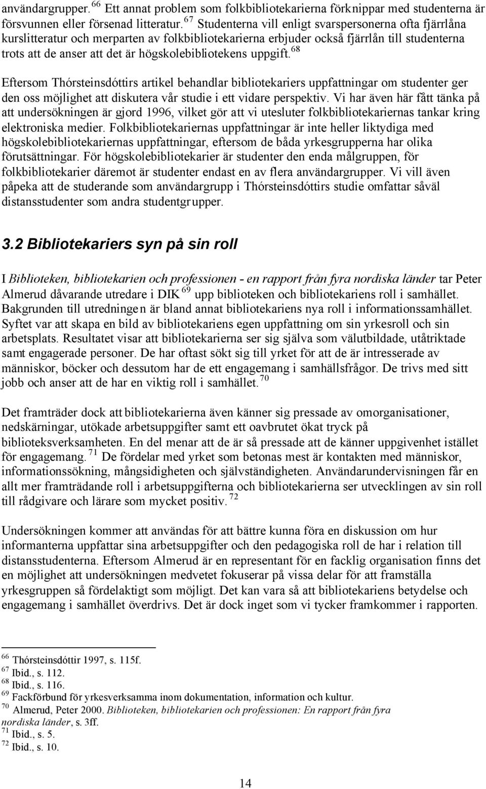 högskolebibliotekens uppgift. 68 Eftersom Thórsteinsdóttirs artikel behandlar bibliotekariers uppfattningar om studenter ger den oss möjlighet att diskutera vår studie i ett vidare perspektiv.