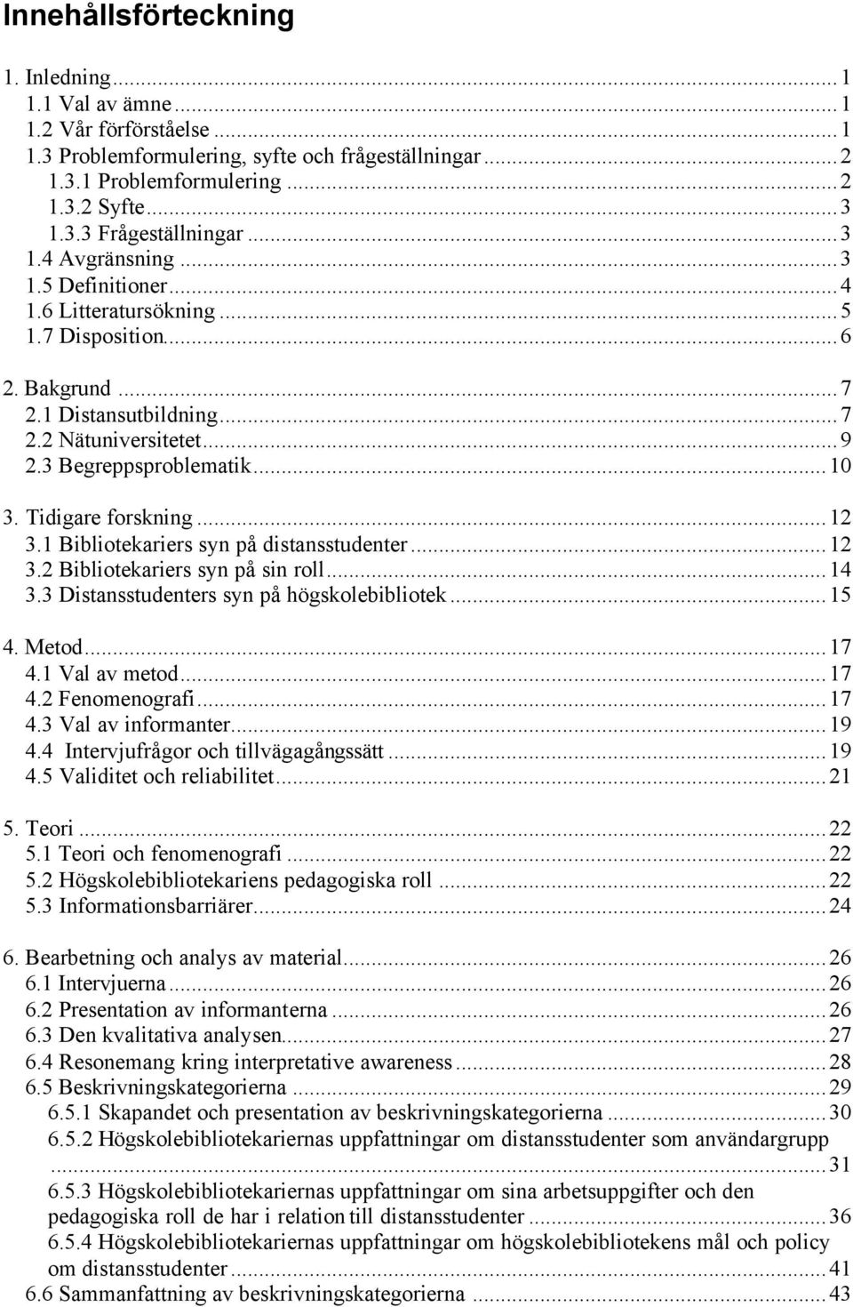 Tidigare forskning...12 3.1 Bibliotekariers syn på distansstudenter...12 3.2 Bibliotekariers syn på sin roll...14 3.3 Distansstudenters syn på högskolebibliotek...15 4. Metod...17 4.1 Val av metod.