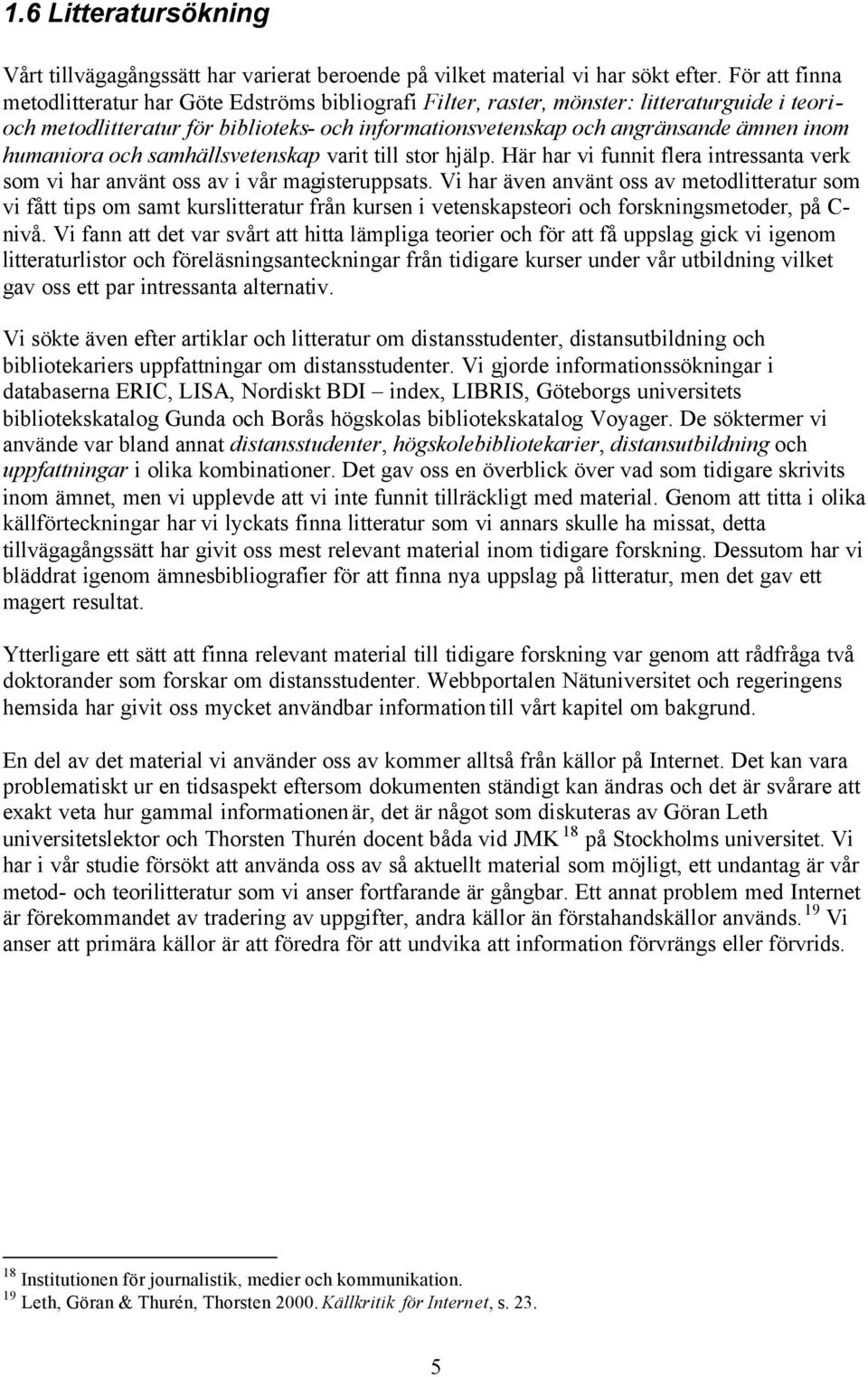 humaniora och samhällsvetenskap varit till stor hjälp. Här har vi funnit flera intressanta verk som vi har använt oss av i vår magisteruppsats.