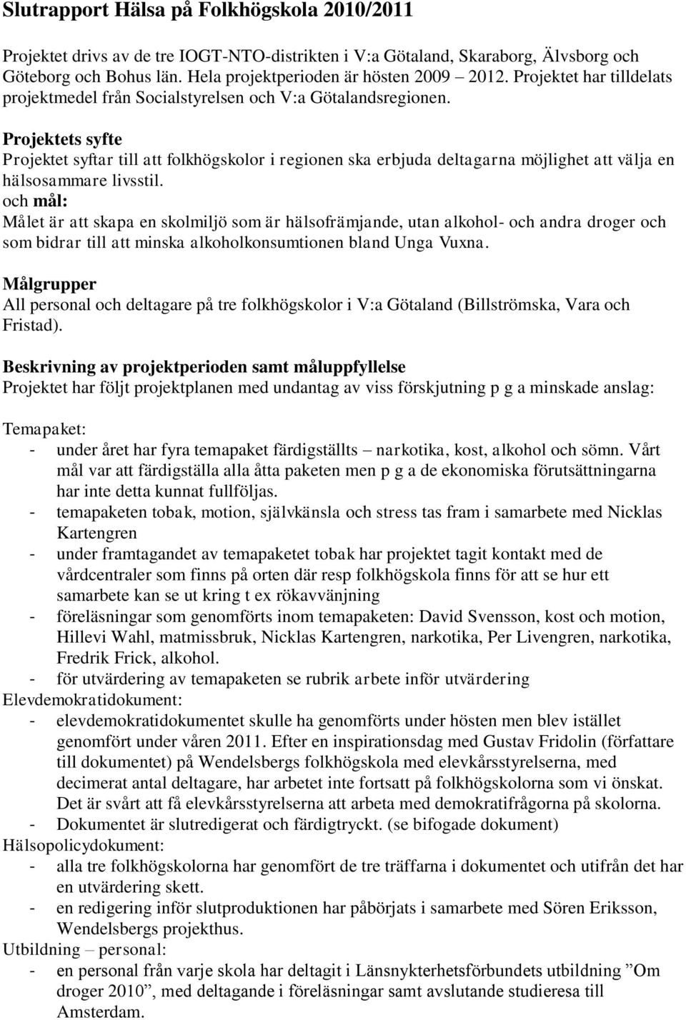 Projektets syfte Projektet syftar till att folkhögskolor i regionen ska erbjuda deltagarna möjlighet att välja en hälsosammare livsstil.