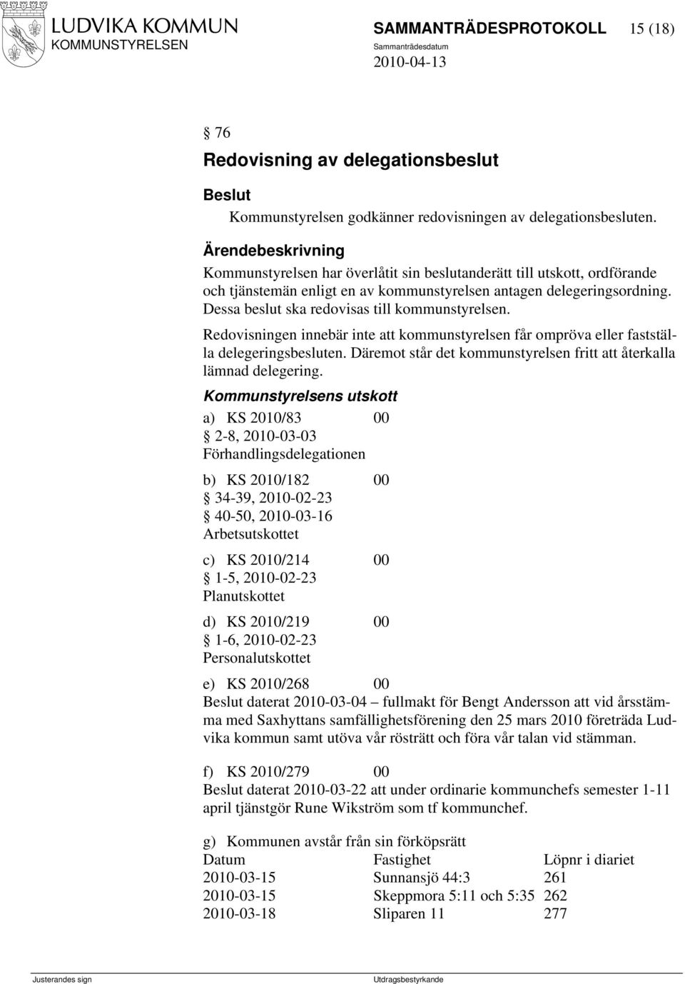 Redovisningen innebär inte att kommunstyrelsen får ompröva eller fastställa delegeringsbesluten. Däremot står det kommunstyrelsen fritt att återkalla lämnad delegering.