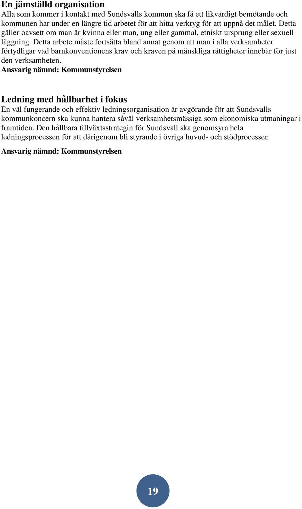 Detta arbete måste fortsätta bland annat genom att man i alla verksamheter förtydligar vad barnkonventionens krav och kraven på mänskliga rättigheter innebär för just den verksamheten.