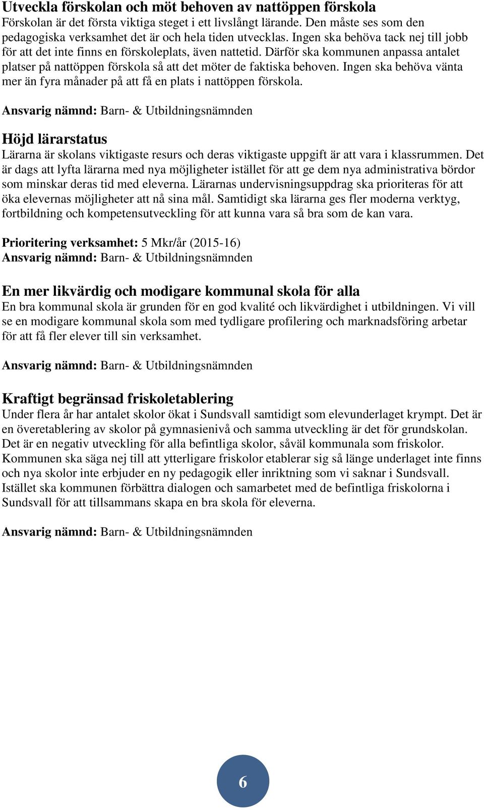 Ingen ska behöva vänta mer än fyra månader på att få en plats i nattöppen förskola. Höjd lärarstatus Lärarna är skolans viktigaste resurs och deras viktigaste uppgift är att vara i klassrummen.