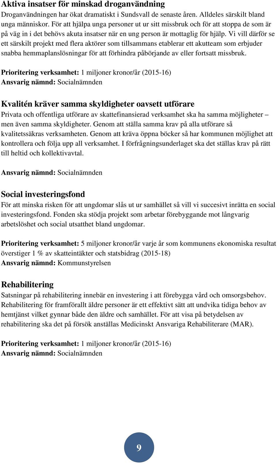 Vi vill därför se ett särskilt projekt med flera aktörer som tillsammans etablerar ett akutteam som erbjuder snabba hemmaplanslösningar för att förhindra påbörjande av eller fortsatt missbruk.