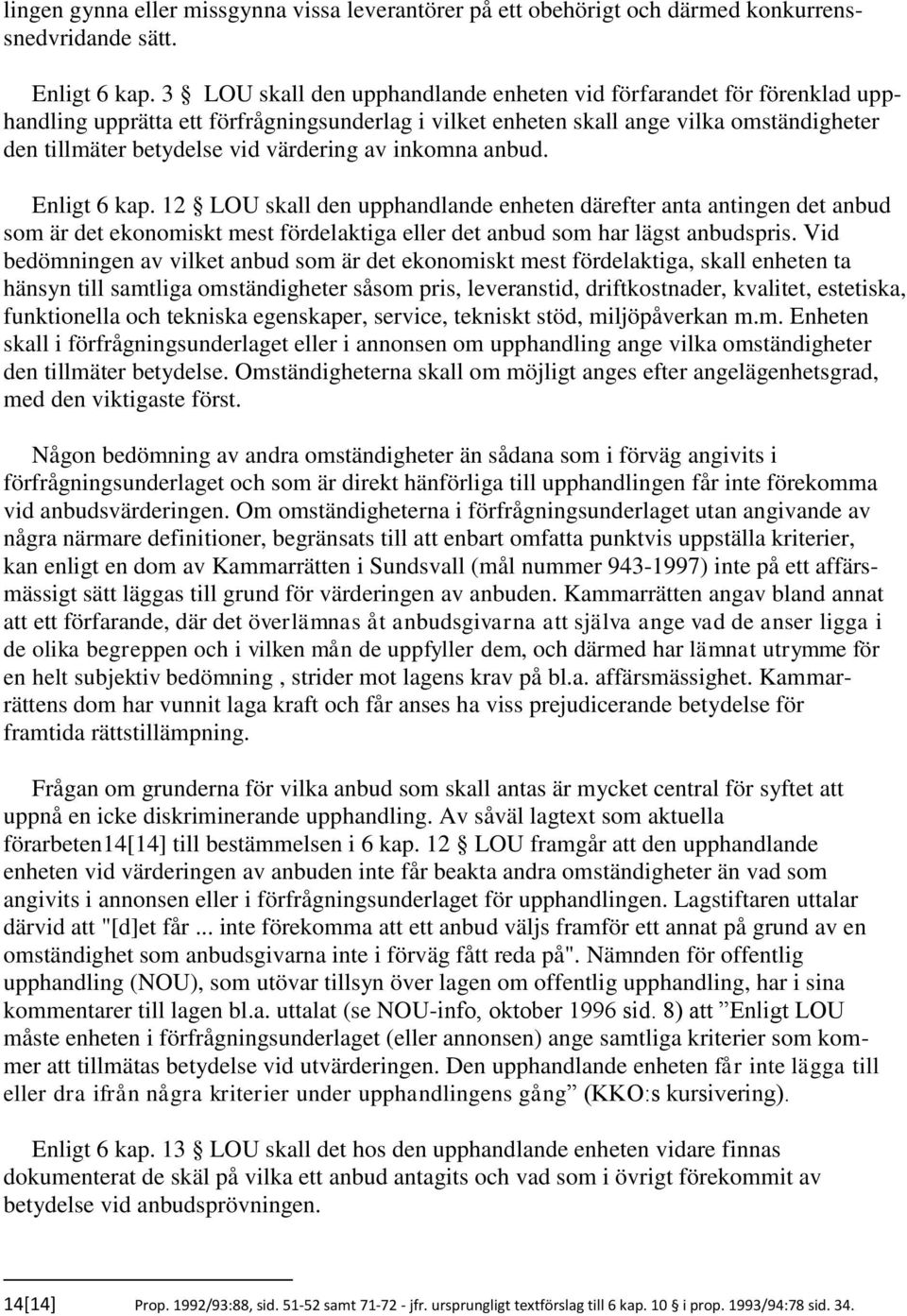 av inkomna anbud. Enligt 6 kap. 12 LOU skall den upphandlande enheten därefter anta antingen det anbud som är det ekonomiskt mest fördelaktiga eller det anbud som har lägst anbudspris.