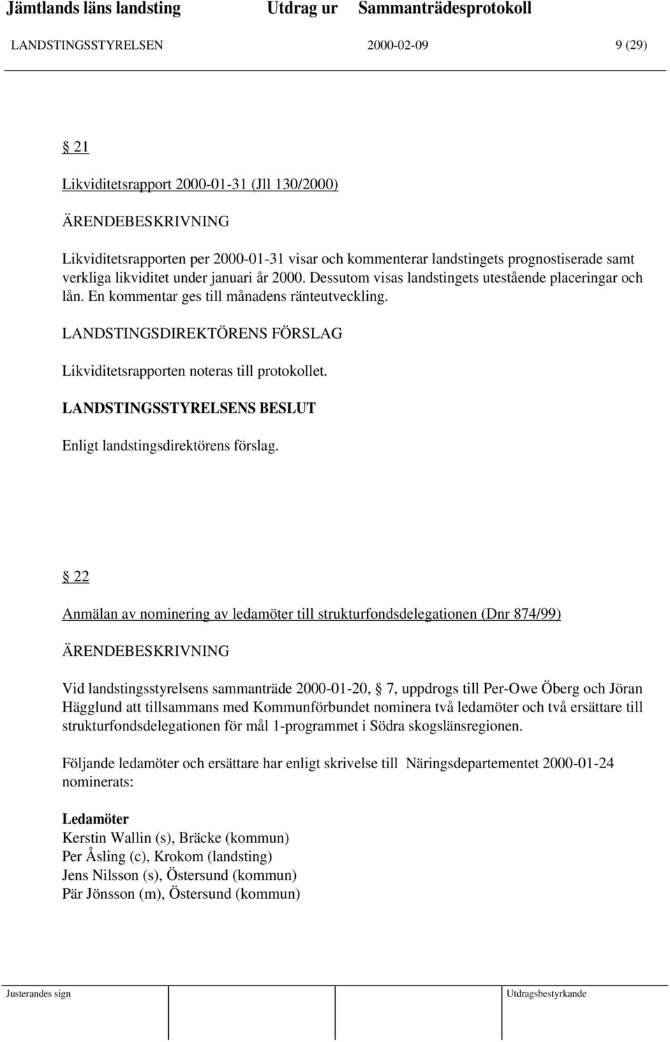 LANDSTINGSDIREKTÖRENS FÖRSLAG Likviditetsrapporten noteras till protokollet. Enligt landstingsdirektörens förslag.