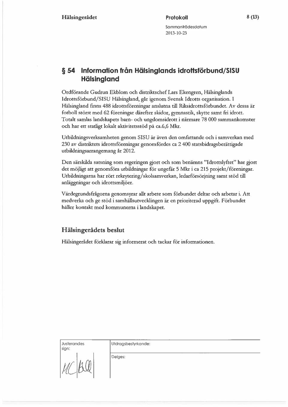 1 Hälsingland fmns 488 idrottsföreningar anslutna till Riksidrottsförbundet. Av dessa är fotboll störst med 62 föreningar därefter skidor, gymnastik, skytte samt fri idrott.