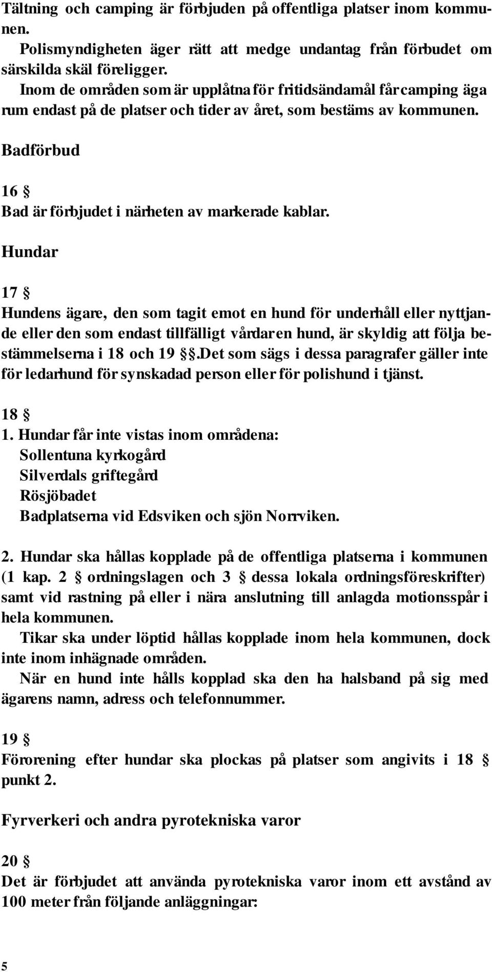 Hundar 17 Hundens ägare, den som tagit emot en hund för underhåll eller nyttjande eller den som endast tillfälligt vårdar en hund, är skyldig att följa bestämmelserna i 18 och 19.