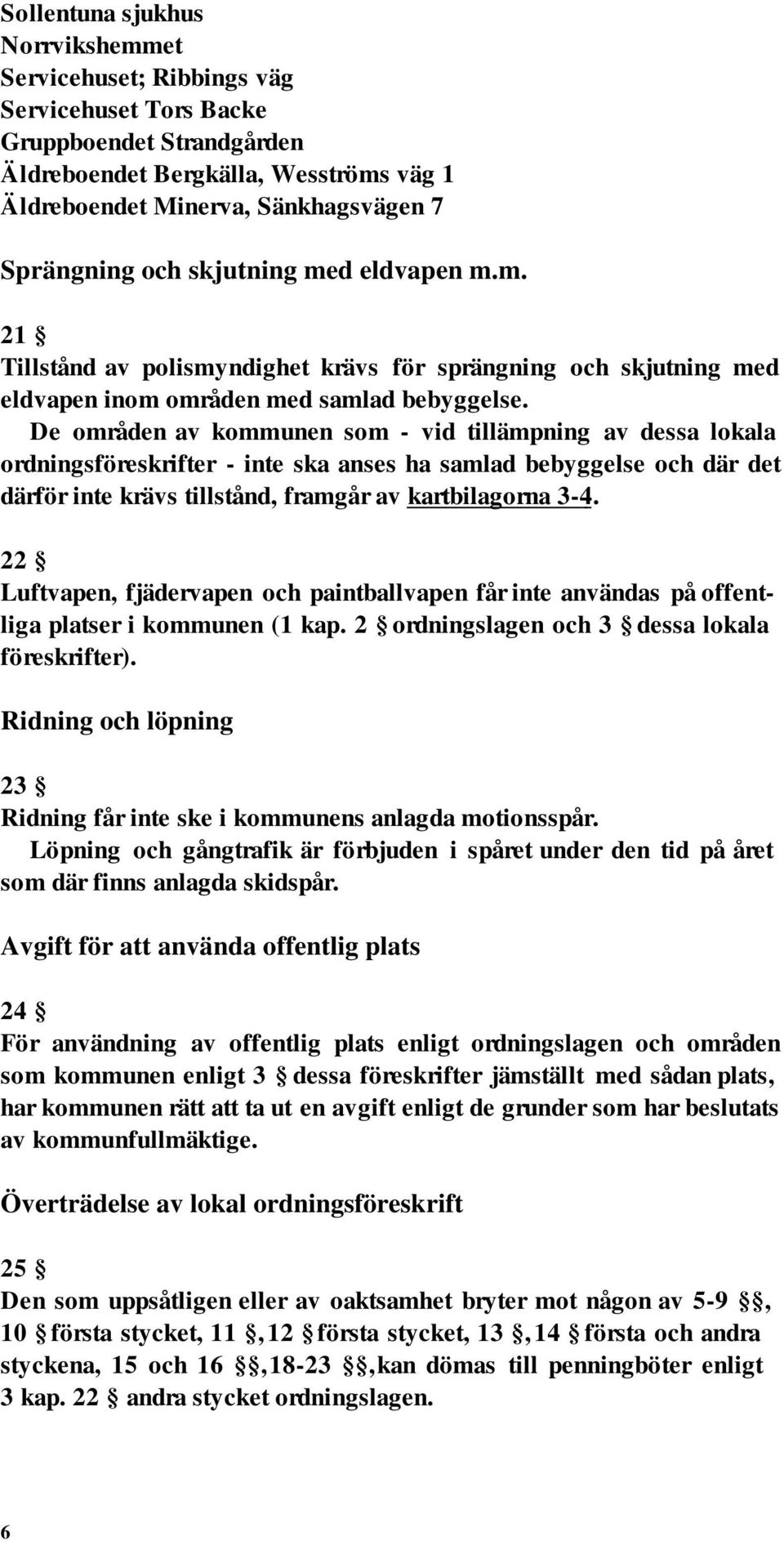 De områden av kommunen som - vid tillämpning av dessa lokala ordningsföreskrifter - inte ska anses ha samlad bebyggelse och där det därför inte krävs tillstånd, framgår av kartbilagorna 3-4.