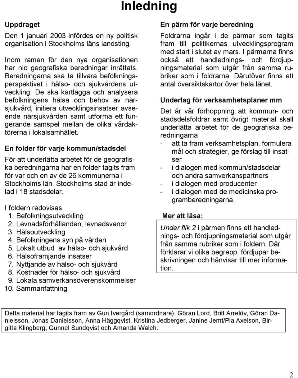 De ska kartlägga och analysera befolkningens hälsa och behov av närsjukvård, initiera utvecklingsinsatser avseende närsjukvården samt utforma ett fungerande samspel mellan de olika vårdaktörerna i