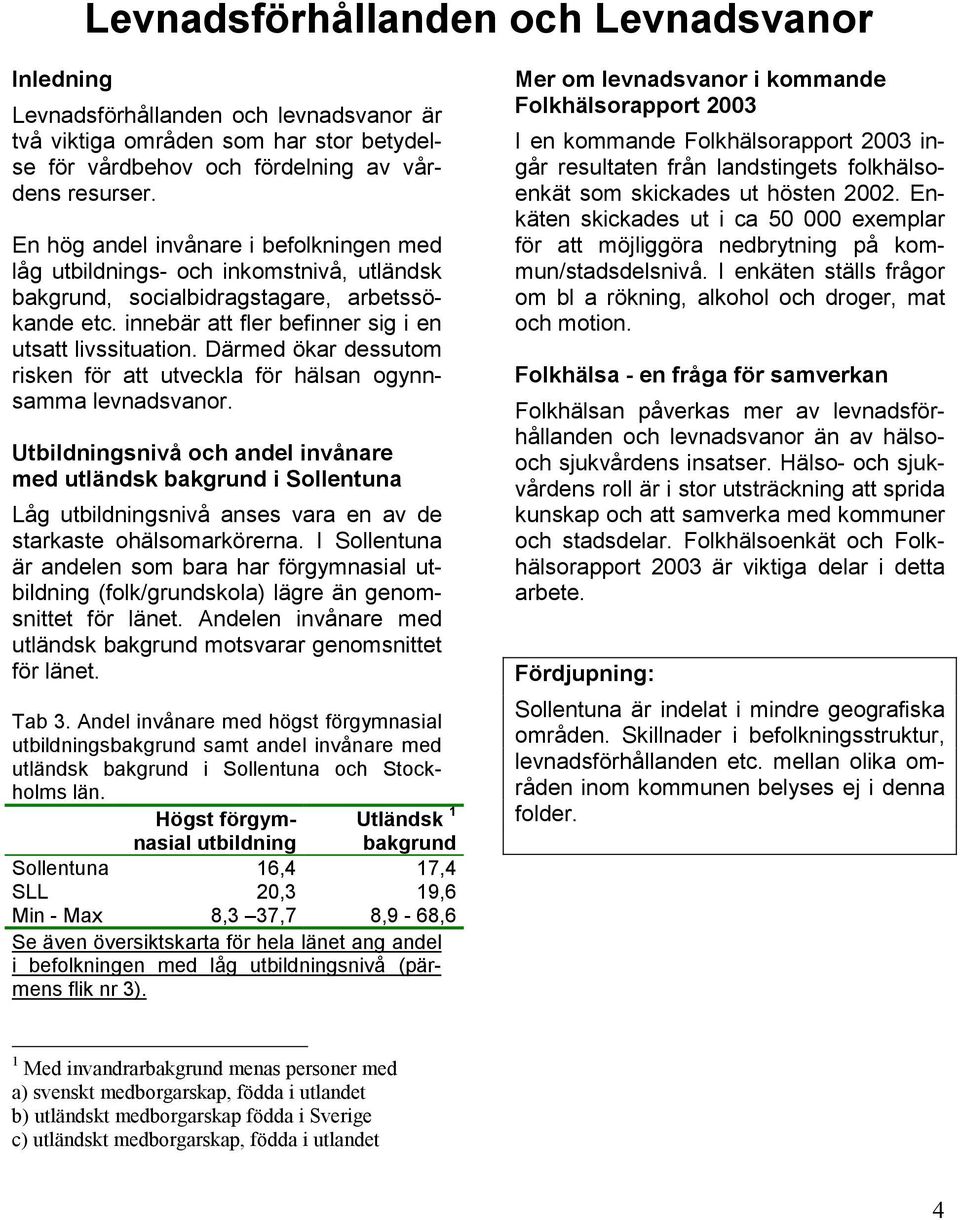 Därmed ökar dessutom risken för att utveckla för hälsan ogynnsamma levnadsvanor.