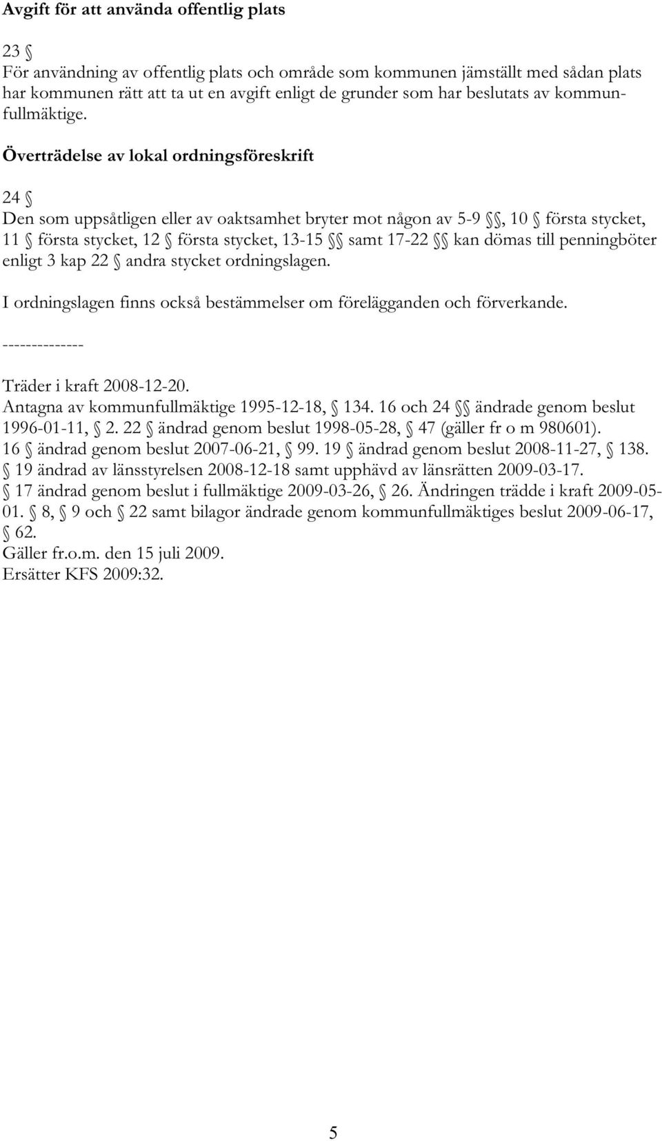 Överträdelse av lokal ordningsföreskrift 24 Den som uppsåtligen eller av oaktsamhet bryter mot någon av 5-9, 10 första stycket, 11 första stycket, 12 första stycket, 13-15 samt 17-22 kan dömas till