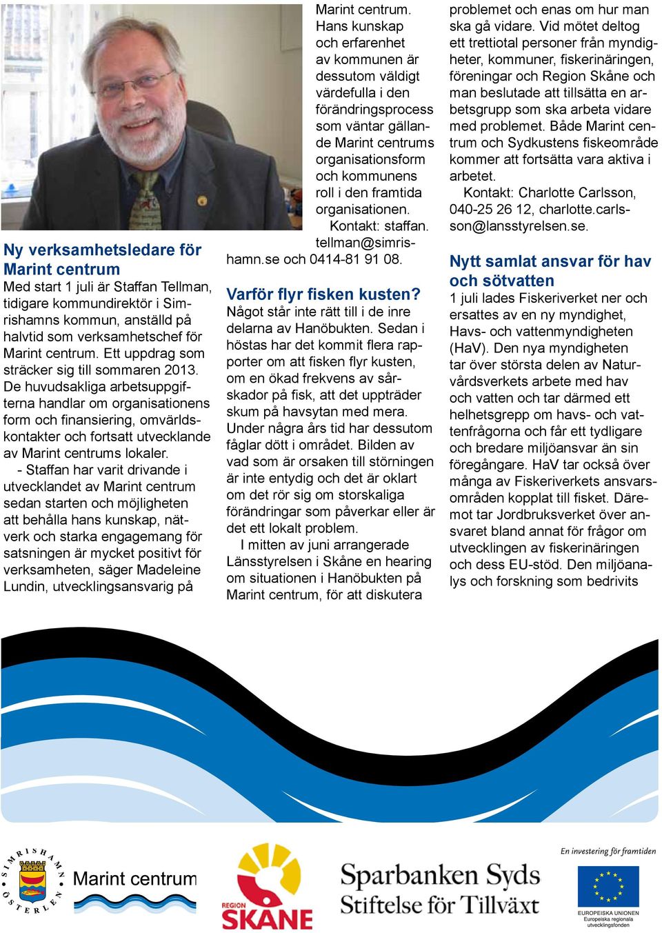 De huvudsakliga arbetsuppgifterna handlar om organisationens form och finansiering, omvärldskontakter och fortsatt utvecklande av Marint centrums lokaler.