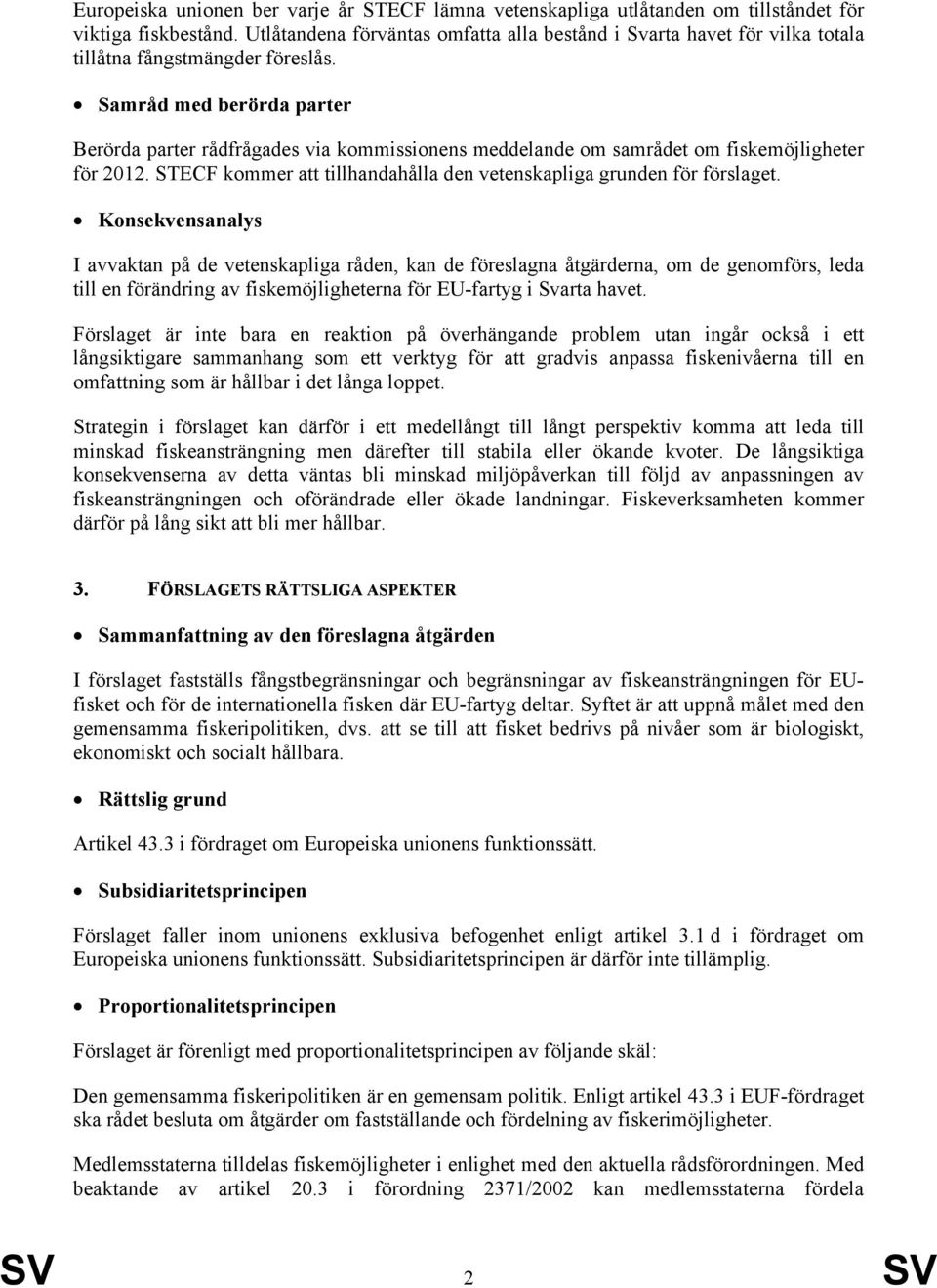 Samråd med berörda parter Berörda parter rådfrågades via kommissionens meddelande om samrådet om fiskemöjligheter för 2012. STECF kommer att tillhandahålla den vetenskapliga grunden för förslaget.