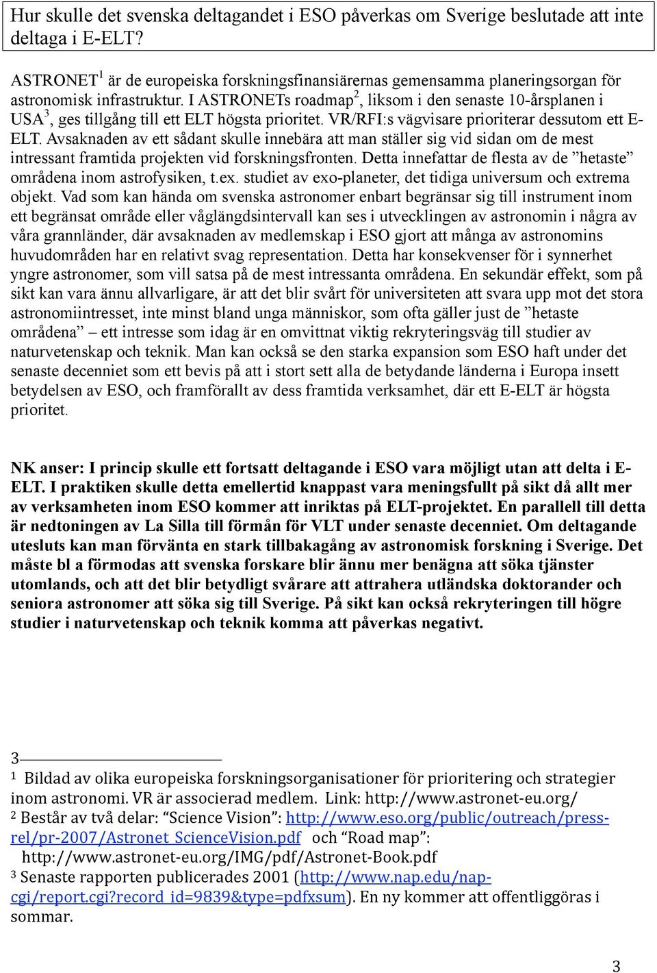 I ASTRONETs roadmap 2, liksom i den senaste 10-årsplanen i USA 3, ges tillgång till ett ELT högsta prioritet. VR/RFI:s vägvisare prioriterar dessutom ett E- ELT.