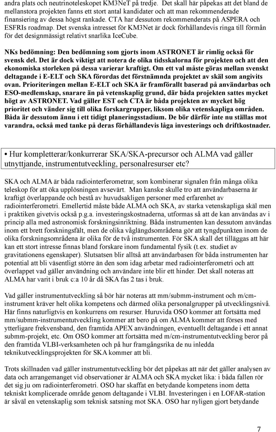 CTA har dessutom rekommenderats på ASPERA och ESFRIs roadmap. Det svenska intresset för KM3Net är dock förhållandevis ringa till förmån för det designmässigt relativt snarlika IceCube.