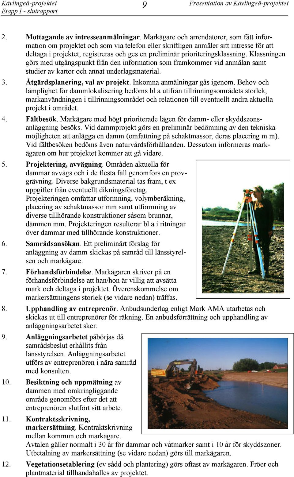 prioriteringsklassning. Klassningen görs med utgångspunkt från den information som framkommer vid anmälan samt studier av kartor och annat underlagsmaterial. 3. Åtgärdsplanering, val av projekt.