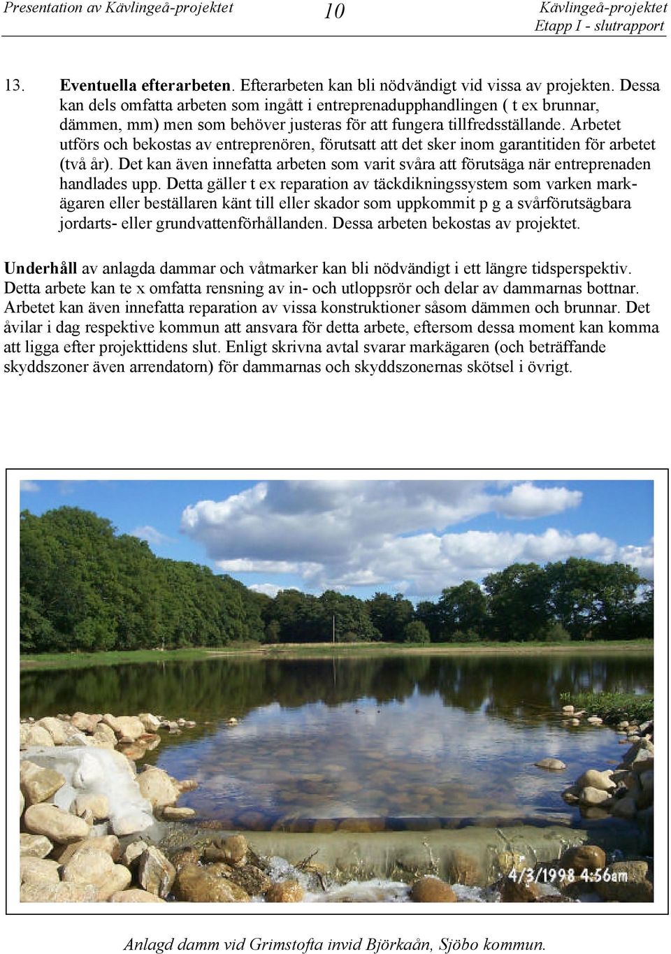 Arbetet utförs och bekostas av entreprenören, förutsatt att det sker inom garantitiden för arbetet (två år).