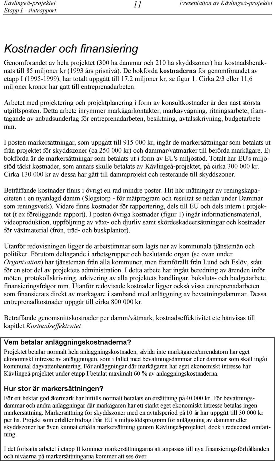 Cirka 2/3 eller 11,6 miljoner kronor har gått till entreprenadarbeten. Arbetet med projektering och projektplanering i form av konsultkostnader är den näst största utgiftsposten.