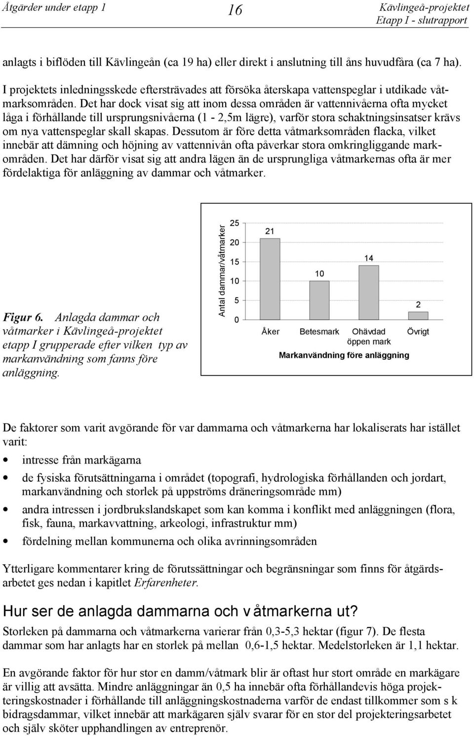 Det har dock visat sig att inom dessa områden är vattennivåerna ofta mycket låga i förhållande till ursprungsnivåerna (1-2,5m lägre), varför stora schaktningsinsatser krävs om nya vattenspeglar skall