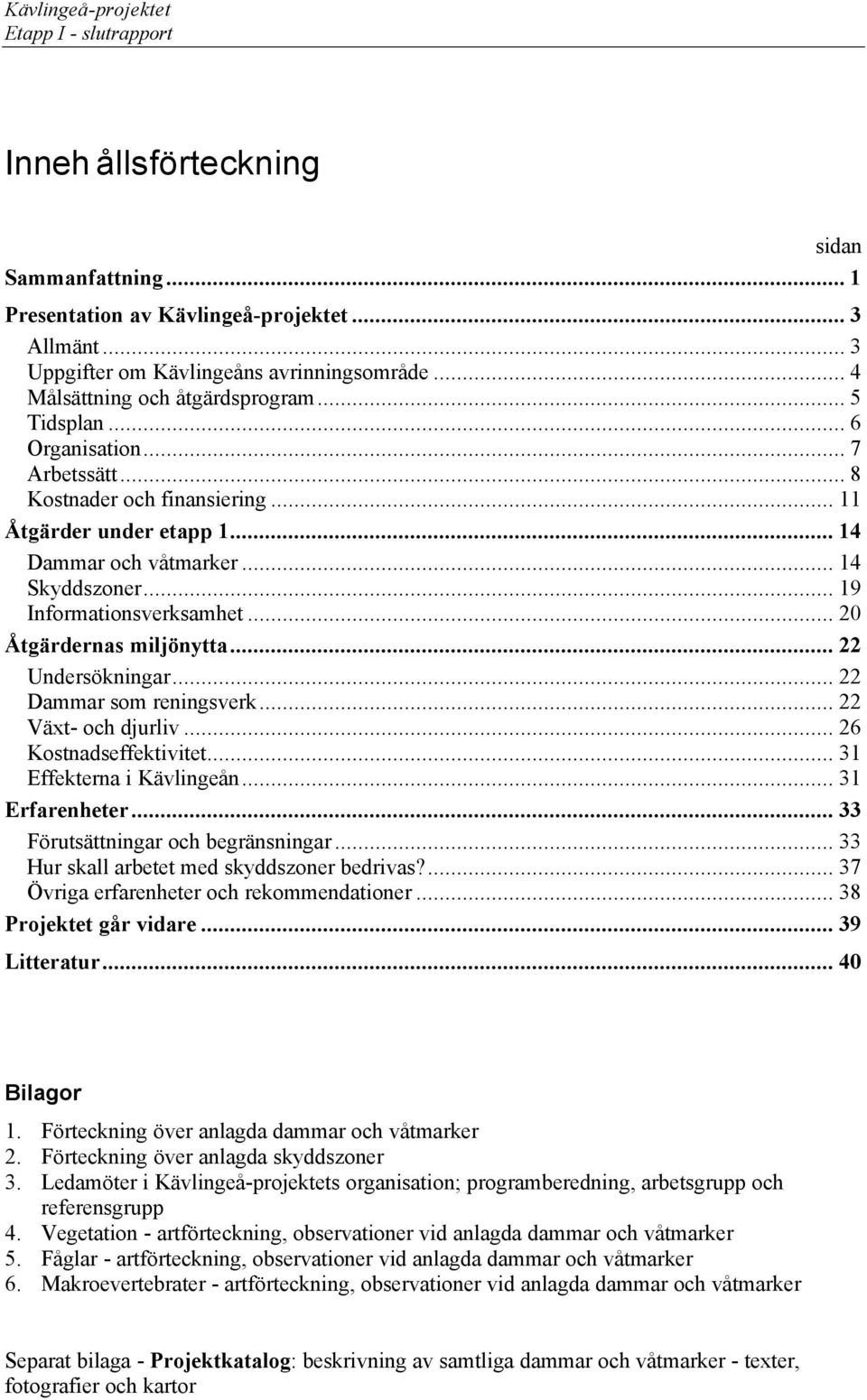 .. 20 Åtgärdernas miljönytta... 22 Undersökningar... 22 Dammar som reningsverk... 22 Växt- och djurliv... 26 Kostnadseffektivitet... 31 Effekterna i Kävlingeån... 31 Erfarenheter.