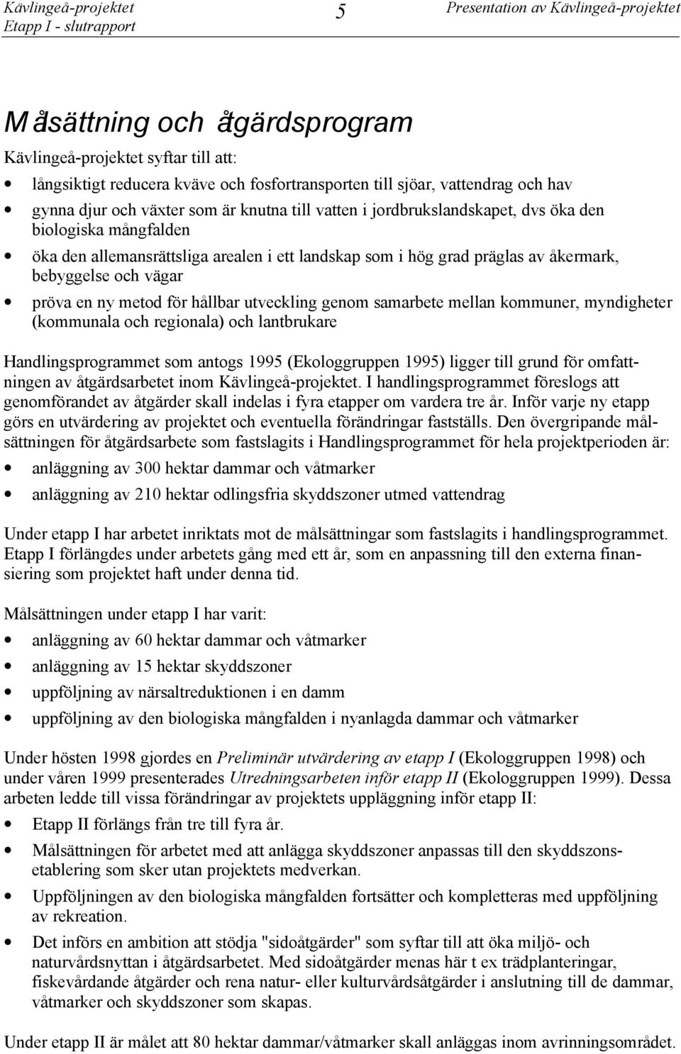 bebyggelse och vägar pröva en ny metod för hållbar utveckling genom samarbete mellan kommuner, myndigheter (kommunala och regionala) och lantbrukare Handlingsprogrammet som antogs 1995 (Ekologgruppen