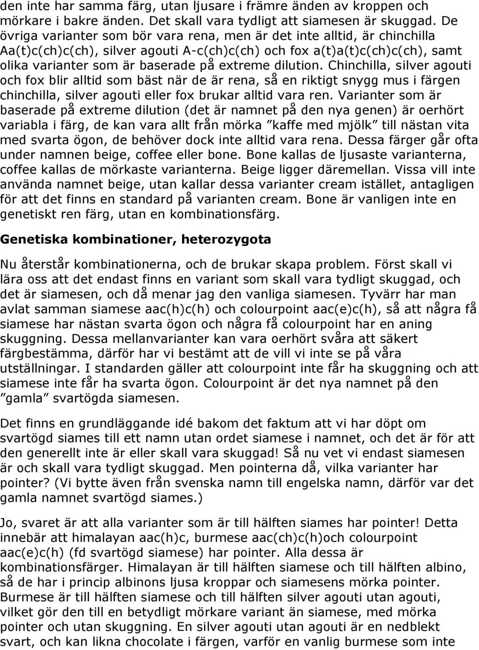 dilution. Chinchilla, silver agouti och fox blir alltid som bäst när de är rena, så en riktigt snygg mus i färgen chinchilla, silver agouti eller fox brukar alltid vara ren.